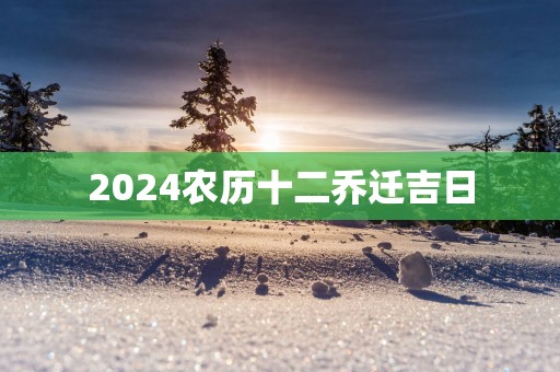 2025农历十二乔迁吉日