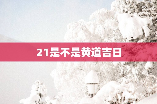 21是不是黄道吉日