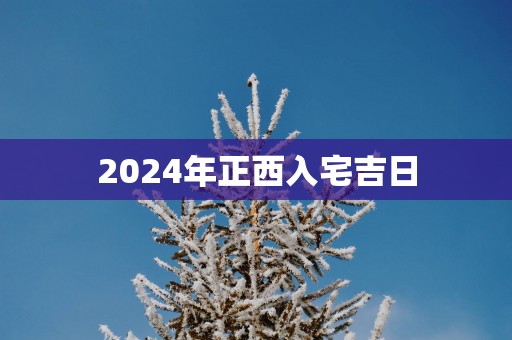 2025年正西入宅吉日