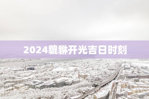 2025貔貅开光吉日时刻