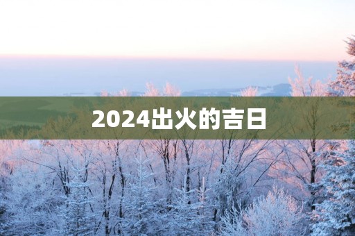2025出火的吉日