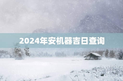 2025年安机器吉日查询