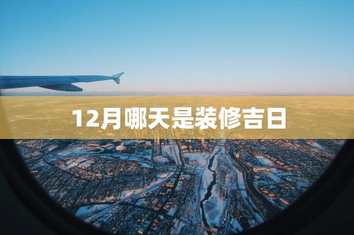 12月哪天是装修吉日