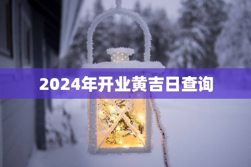 2025年开业黄吉日查询