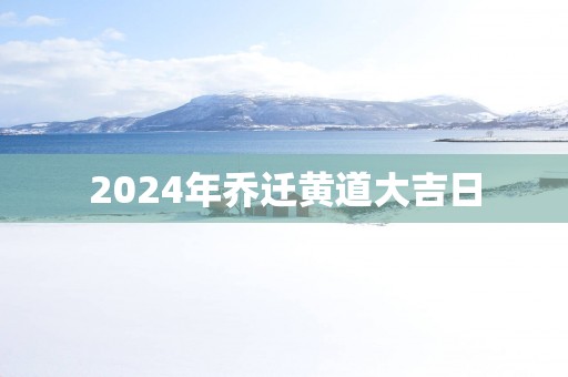 2025年乔迁黄道大吉日