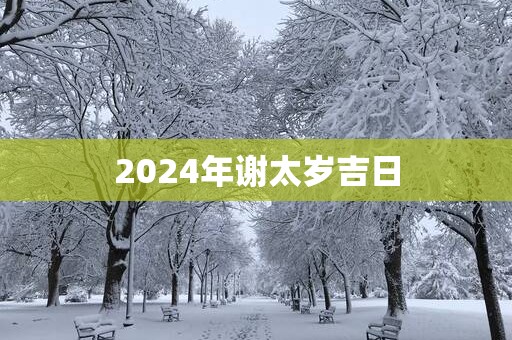 2025年谢太岁吉日