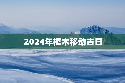 2025年棺木移动吉日