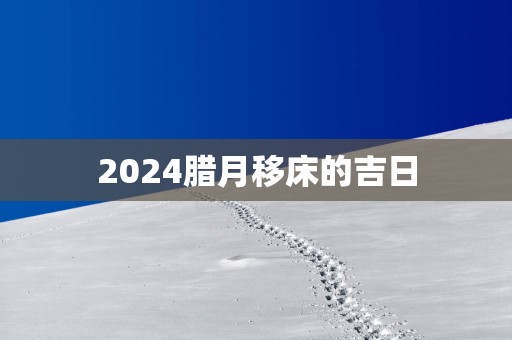 2025腊月移床的吉日