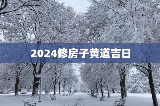 2025修房子黄道吉日