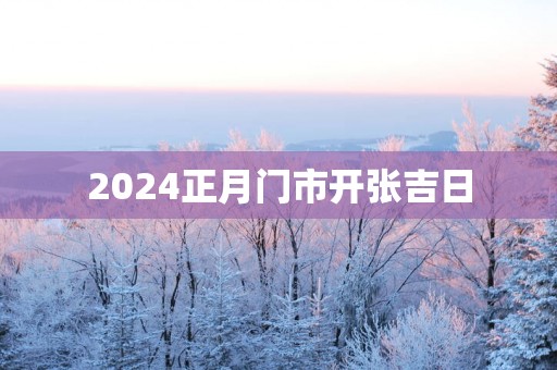 2025正月门市开张吉日