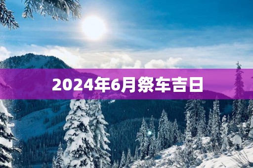 2025年6月祭车吉日
