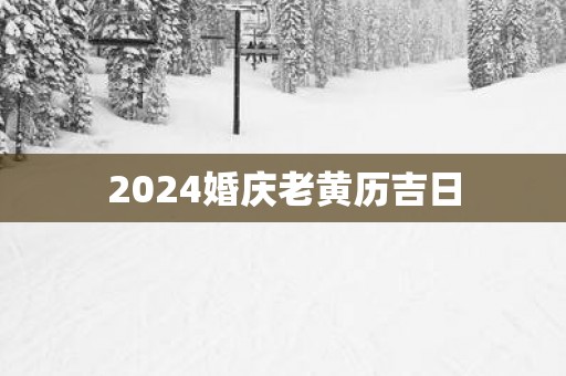 2025婚庆老黄历吉日