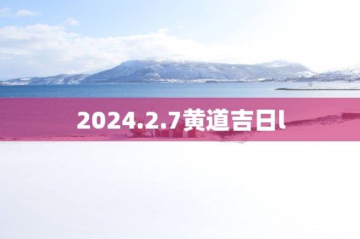 2025.2.7黄道吉日l