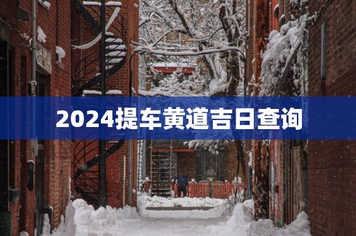 2025提车黄道吉日查询