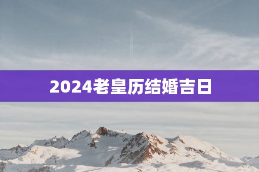 2025老皇历结婚吉日
