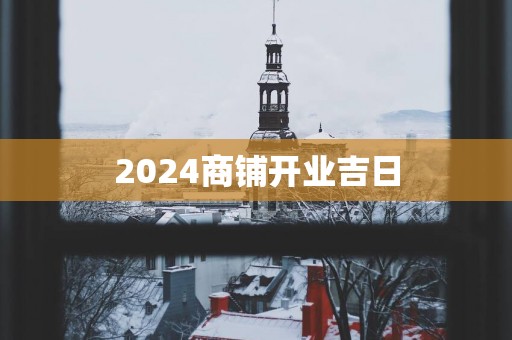 2025商铺开业吉日