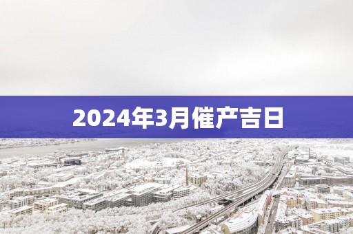 2025年3月催产吉日