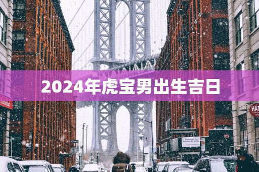 2025年虎宝男出生吉日