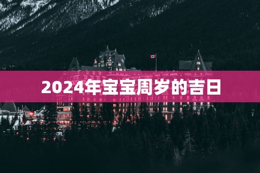 2025年宝宝周岁的吉日