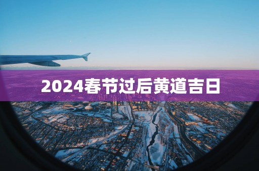 2025春节过后黄道吉日