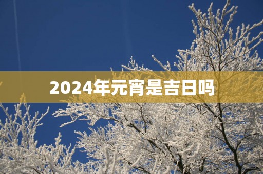 2025年元宵是吉日吗