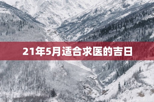 21年5月适合求医的吉日