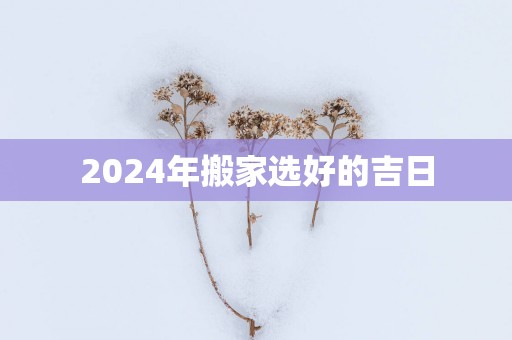 2025年搬家选好的吉日