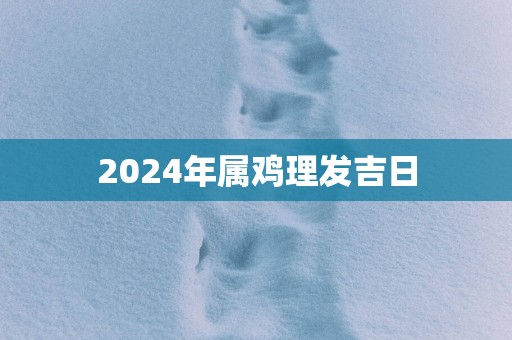 2025年属鸡理发吉日