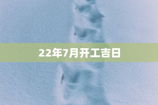22年7月开工吉日