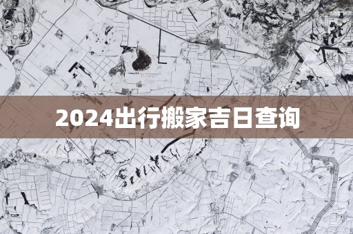 2025出行搬家吉日查询