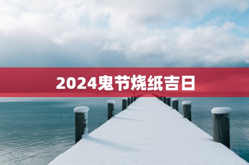 2025鬼节烧纸吉日