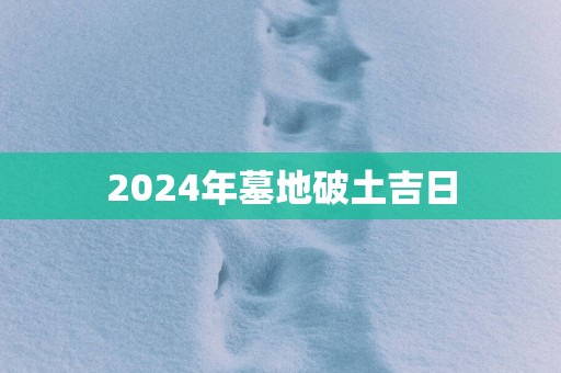 2025年墓地破土吉日