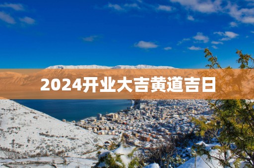 2025开业大吉黄道吉日
