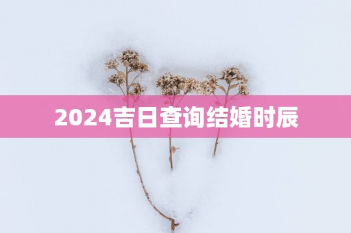 2025吉日查询结婚时辰
