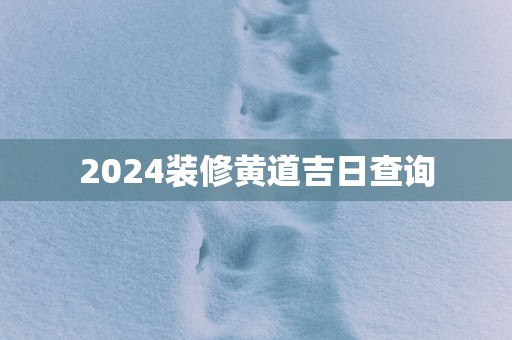 2025装修黄道吉日查询