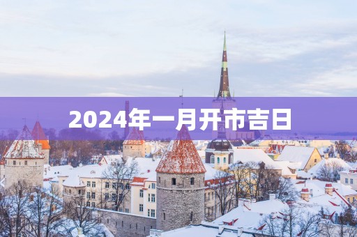 2025年一月开市吉日
