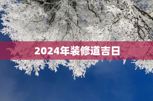 2025年装修道吉日 2025年装修道吉日