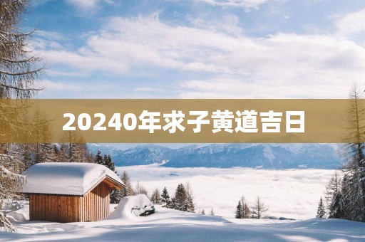 20250年求子黄道吉日