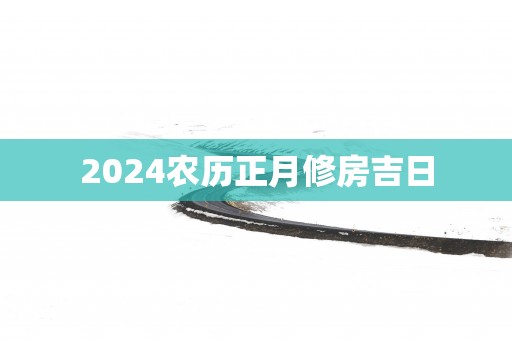 2025农历正月修房吉日