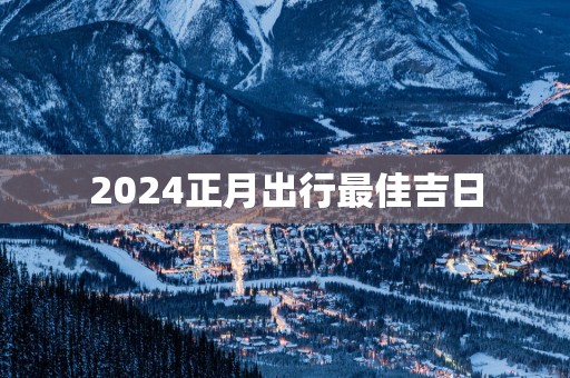 2025正月出行最佳吉日