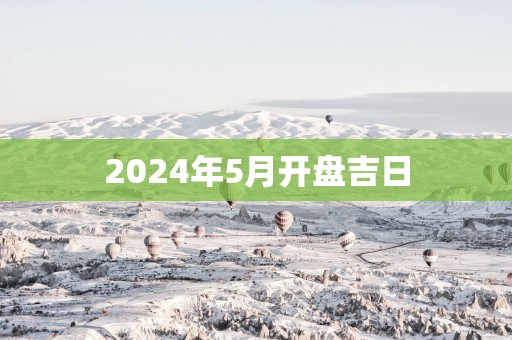 2025年5月开盘吉日