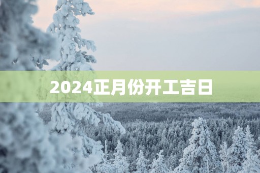 2025正月份开工吉日