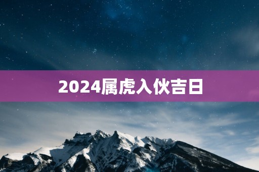 2025属虎入伙吉日