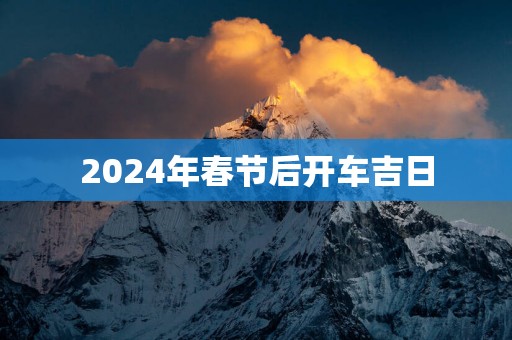 2025年春节后开车吉日