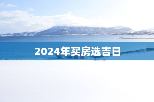 2025年买房选吉日
