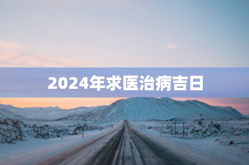 2025年求医治病吉日