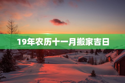 19年农历十一月搬家吉日