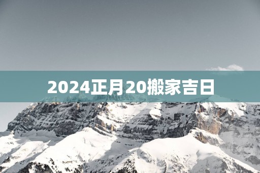2025正月20搬家吉日