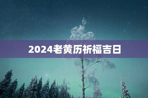 2025老黄历祈福吉日