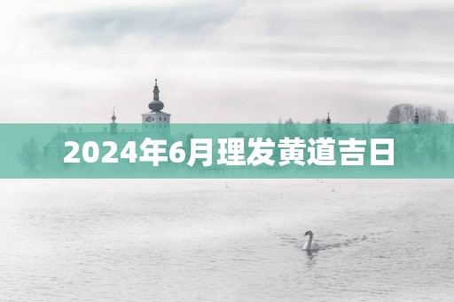 2025年6月理发黄道吉日